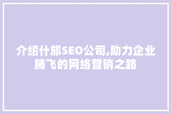 介绍什邡SEO公司,助力企业腾飞的网络营销之路