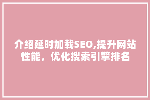 介绍延时加载SEO,提升网站性能，优化搜索引擎排名