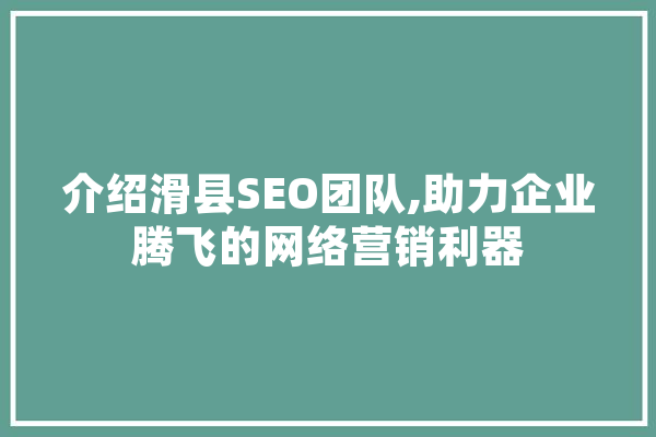 介绍滑县SEO团队,助力企业腾飞的网络营销利器 智能问答