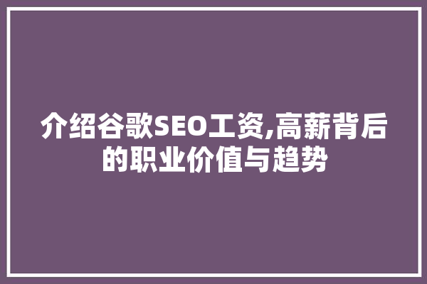 介绍谷歌SEO工资,高薪背后的职业价值与趋势