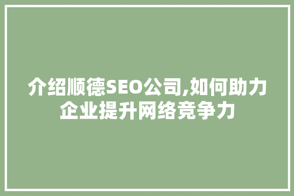 介绍顺德SEO公司,如何助力企业提升网络竞争力 AI简讯
