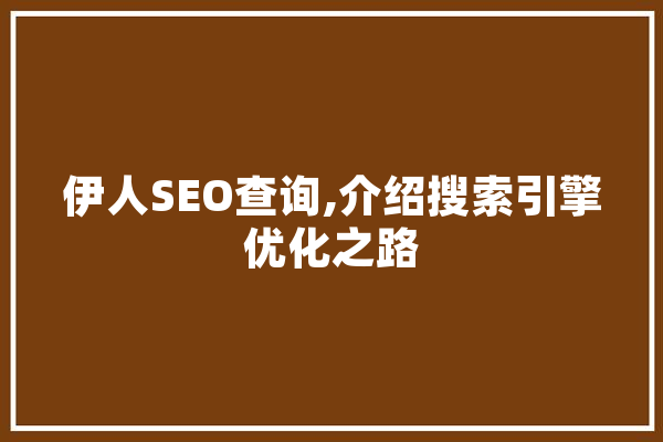伊人SEO查询,介绍搜索引擎优化之路