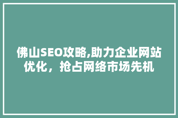 佛山SEO攻略,助力企业网站优化，抢占网络市场先机