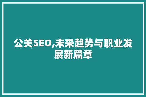 公关SEO,未来趋势与职业发展新篇章