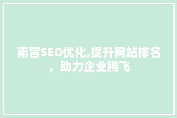 南宫SEO优化,提升网站排名，助力企业腾飞 文字写作