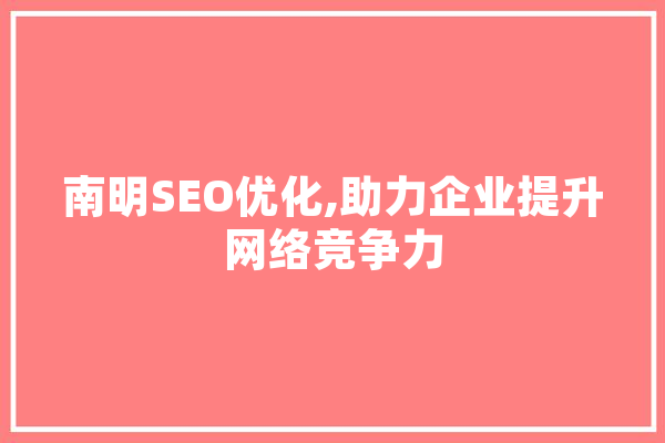 南明SEO优化,助力企业提升网络竞争力