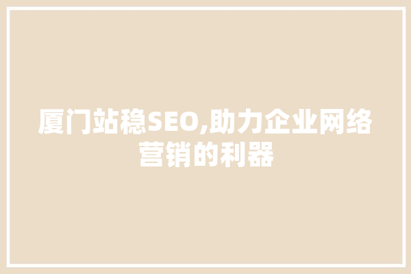 厦门站稳SEO,助力企业网络营销的利器