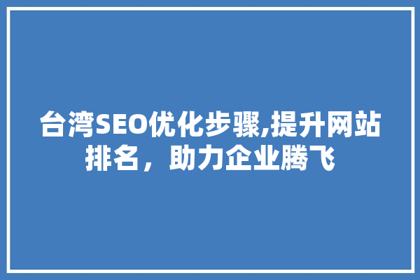 台湾SEO优化步骤,提升网站排名，助力企业腾飞