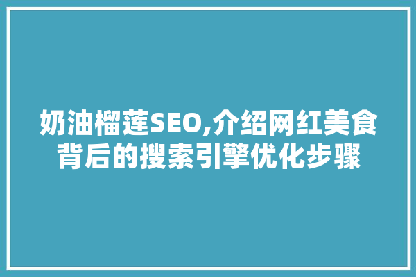 奶油榴莲SEO,介绍网红美食背后的搜索引擎优化步骤