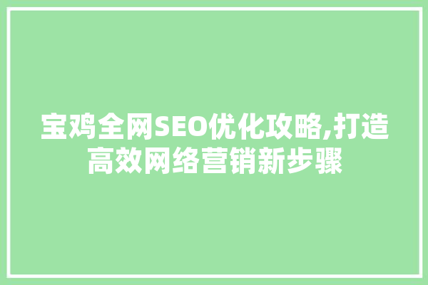 宝鸡全网SEO优化攻略,打造高效网络营销新步骤 智能问答