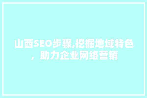 山西SEO步骤,挖掘地域特色，助力企业网络营销