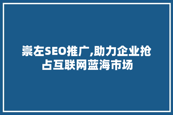 崇左SEO推广,助力企业抢占互联网蓝海市场 智能问答