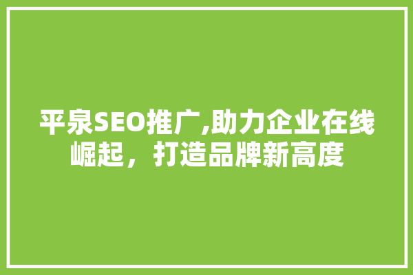 平泉SEO推广,助力企业在线崛起，打造品牌新高度