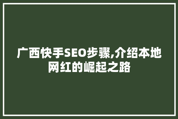 广西快手SEO步骤,介绍本地网红的崛起之路