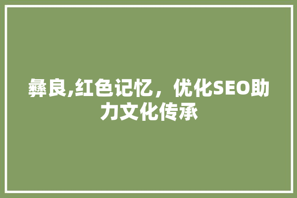 彝良,红色记忆，优化SEO助力文化传承