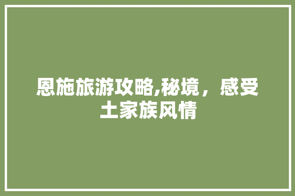 恩施旅游攻略,秘境，感受土家族风情 计算机