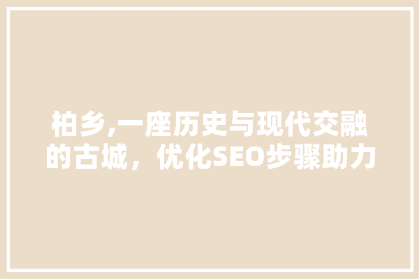 柏乡,一座历史与现代交融的古城，优化SEO步骤助力文化传承