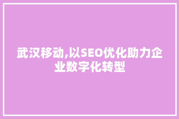 武汉移动,以SEO优化助力企业数字化转型