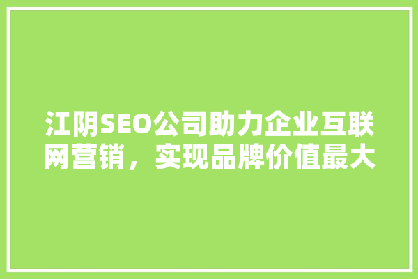 江阴SEO公司助力企业互联网营销，实现品牌价值最大化
