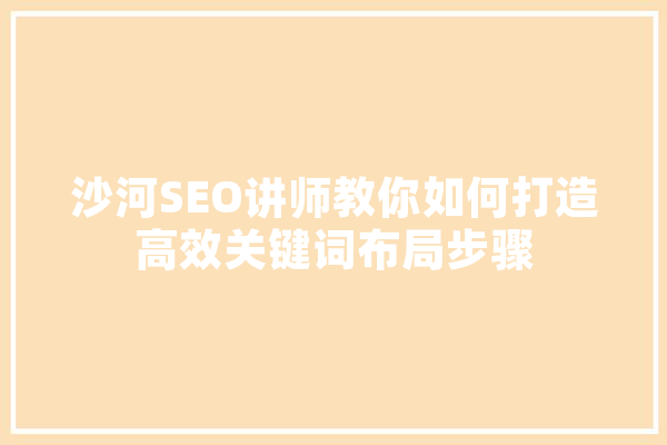 沙河SEO讲师教你如何打造高效关键词布局步骤