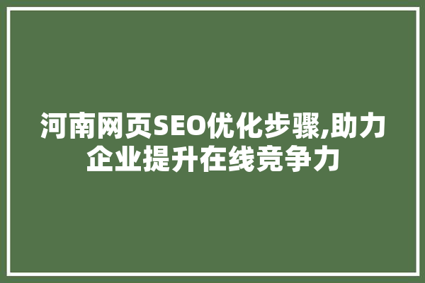 河南网页SEO优化步骤,助力企业提升在线竞争力