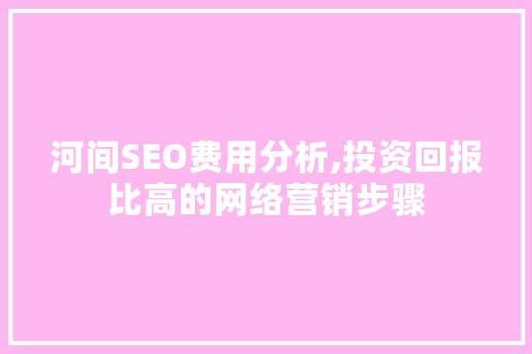 河间SEO费用分析,投资回报比高的网络营销步骤