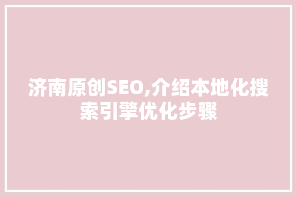 济南原创SEO,介绍本地化搜索引擎优化步骤