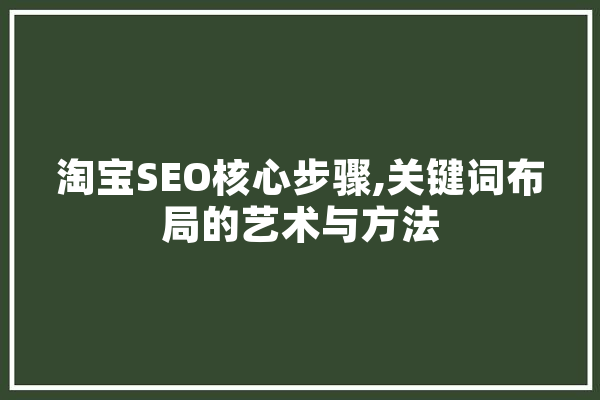 淘宝SEO核心步骤,关键词布局的艺术与方法