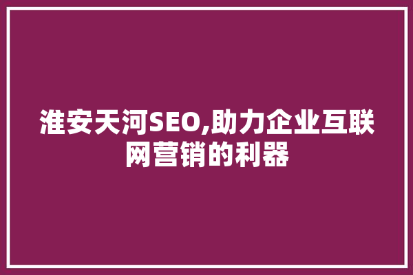 淮安天河SEO,助力企业互联网营销的利器