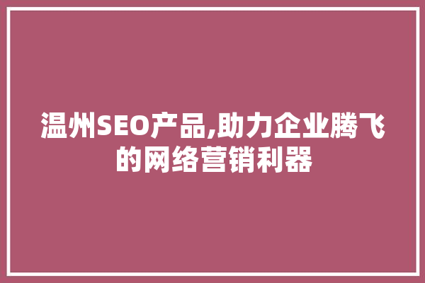 温州SEO产品,助力企业腾飞的网络营销利器