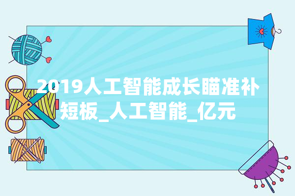 2019人工智能成长瞄准补短板_人工智能_亿元