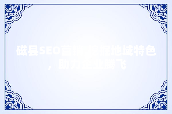 磁县SEO营销,挖掘地域特色，助力企业腾飞