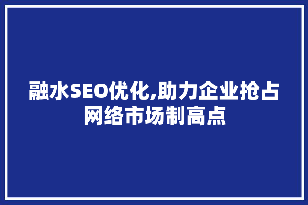 融水SEO优化,助力企业抢占网络市场制高点