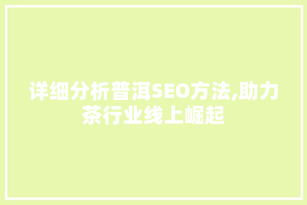 详细分析普洱SEO方法,助力茶行业线上崛起