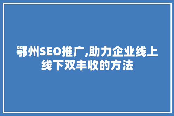鄂州SEO推广,助力企业线上线下双丰收的方法