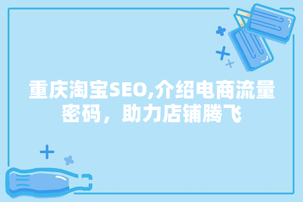 重庆淘宝SEO,介绍电商流量密码，助力店铺腾飞