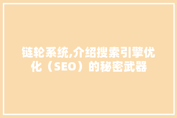链轮系统,介绍搜索引擎优化（SEO）的秘密武器