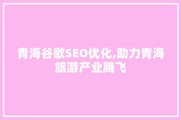 青海谷歌SEO优化,助力青海旅游产业腾飞