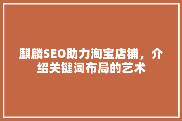 麒麟SEO助力淘宝店铺，介绍关键词布局的艺术