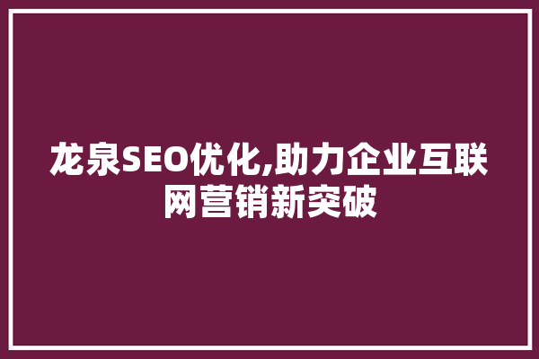 龙泉SEO优化,助力企业互联网营销新突破