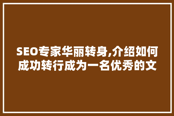 SEO专家华丽转身,介绍如何成功转行成为一名优秀的文案创作者