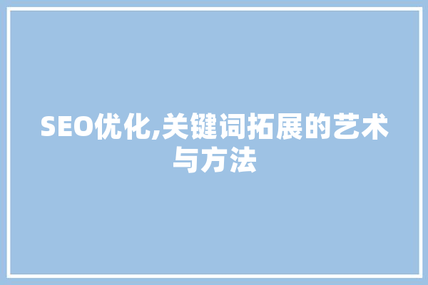 SEO优化,关键词拓展的艺术与方法