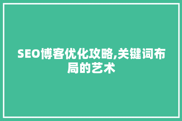 SEO博客优化攻略,关键词布局的艺术