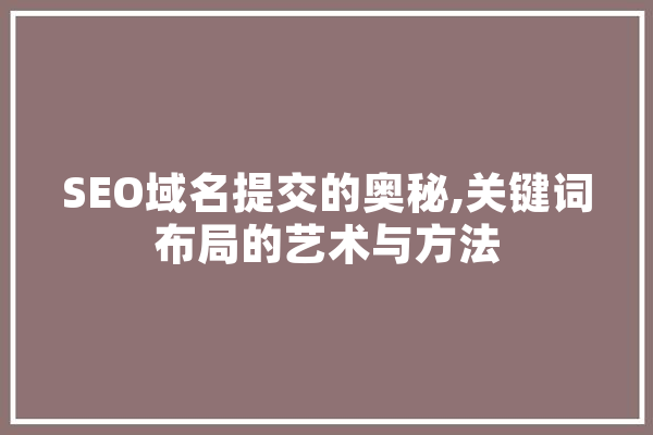 SEO域名提交的奥秘,关键词布局的艺术与方法