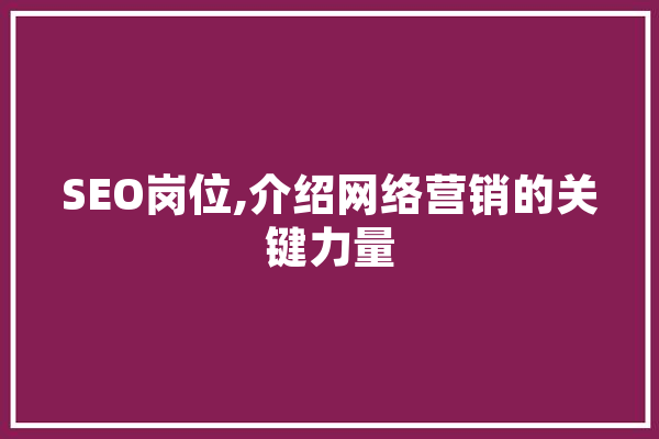 SEO岗位,介绍网络营销的关键力量