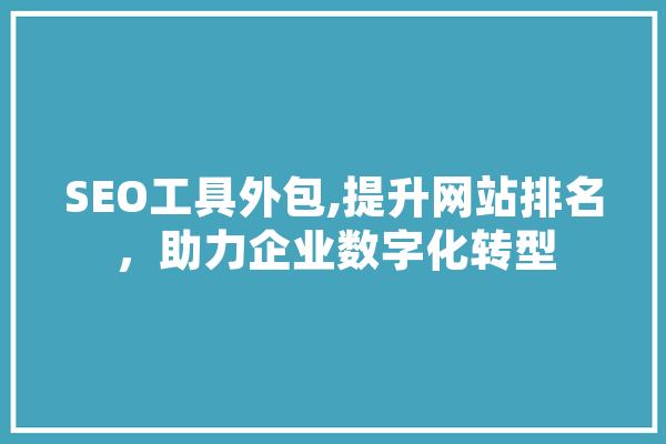 SEO工具外包,提升网站排名，助力企业数字化转型 AI简讯