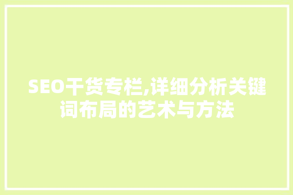 SEO干货专栏,详细分析关键词布局的艺术与方法 云服务