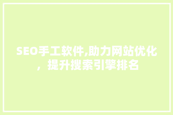 SEO手工软件,助力网站优化，提升搜索引擎排名