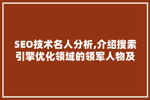 SEO技术名人分析,介绍搜索引擎优化领域的领军人物及其创新理念