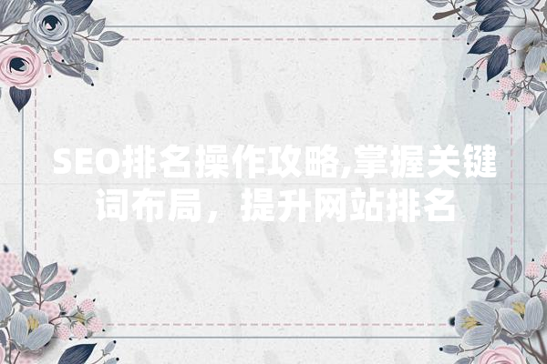 SEO排名操作攻略,掌握关键词布局，提升网站排名